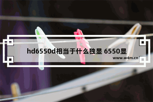 hd6550d相当于什么独显 6550显卡