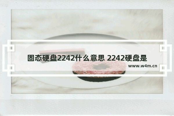 固态硬盘2242什么意思 2242硬盘是啥意思