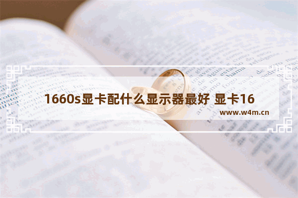 1660s显卡配什么显示器最好 显卡1660用什么显示器