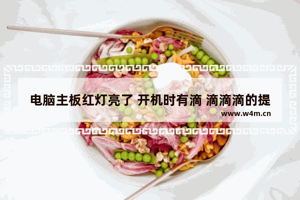 电脑主板红灯亮了 开机时有滴 滴滴滴的提示音 开不了机什么情况 电脑开机主板急促响声