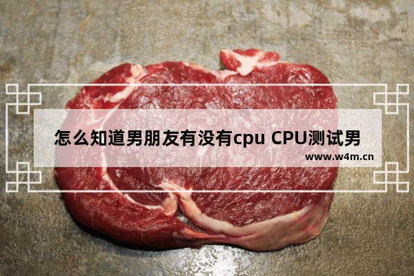 怎么知道男朋友有没有cpu CPU测试男朋友