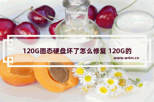 120G固态硬盘坏了怎么修复 120G的固态硬盘 只做系统盘 能用多少年