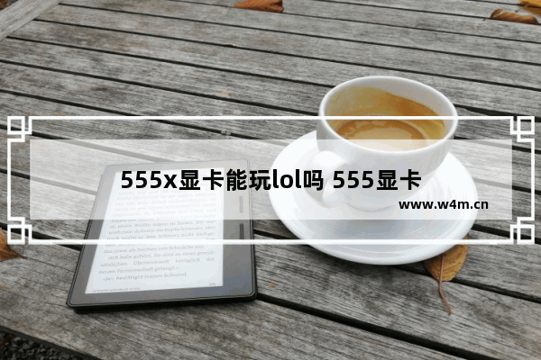 555x显卡能玩lol吗 555显卡