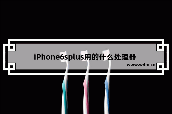 iPhone6splus用的什么处理器 6splus 的cpu