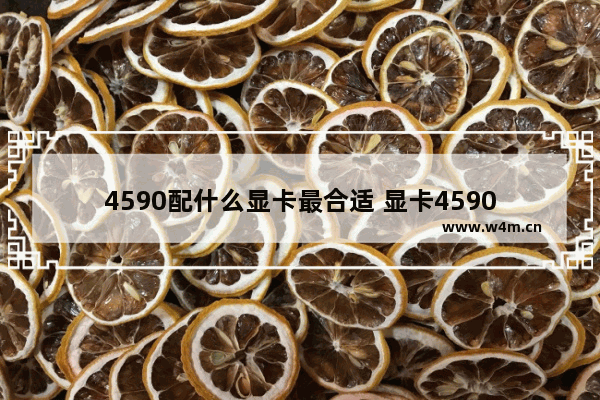 4590配什么显卡最合适 显卡4590