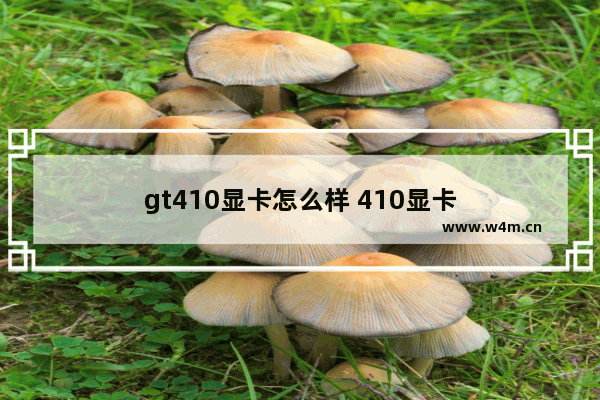 gt410显卡怎么样 410显卡