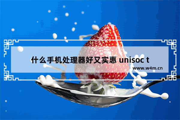 什么手机处理器好又实惠 unisoc t610是低端处理器吗