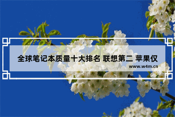 全球笔记本质量十大排名 联想第二 苹果仅排第四 高端档次的笔记本电脑品牌