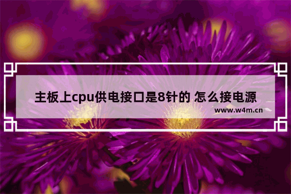 主板上cpu供电接口是8针的 怎么接电源上4针插头啊 电源的CPU供电