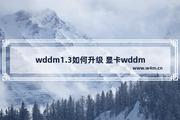 wddm1.3如何升级 显卡wddm