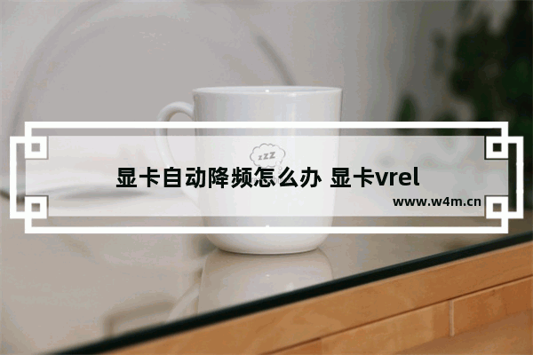 显卡自动降频怎么办 显卡vrel