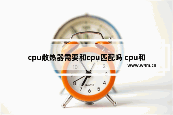 cpu散热器需要和cpu匹配吗 cpu和散热器