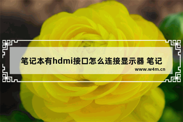 笔记本有hdmi接口怎么连接显示器 笔记本电脑如何连显示器