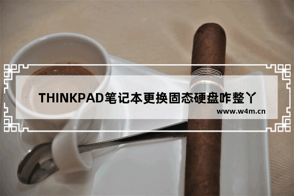 THINKPAD笔记本更换固态硬盘咋整丫 x61更换固态硬盘