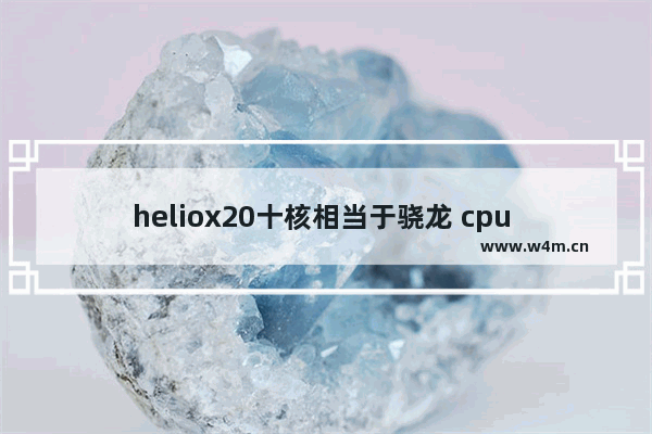 heliox20十核相当于骁龙 cpu 10核