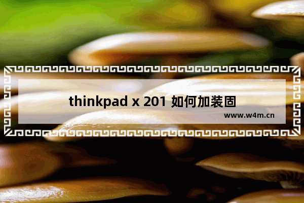 thinkpad x 201 如何加装固态硬盘 x201固态硬盘安装