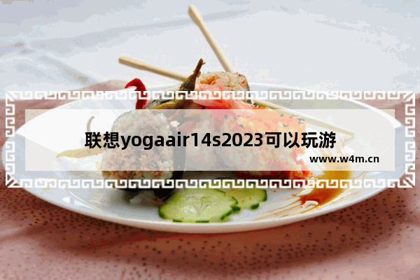 联想yogaair14s2023可以玩游戏吗 联想商务笔记本电脑游戏