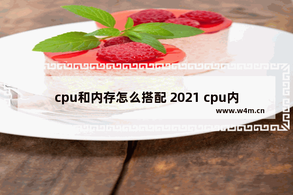 cpu和内存怎么搭配 2021 cpu内存搭配