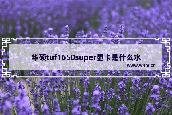 华硕tuf1650super显卡是什么水平 华硕显卡品质