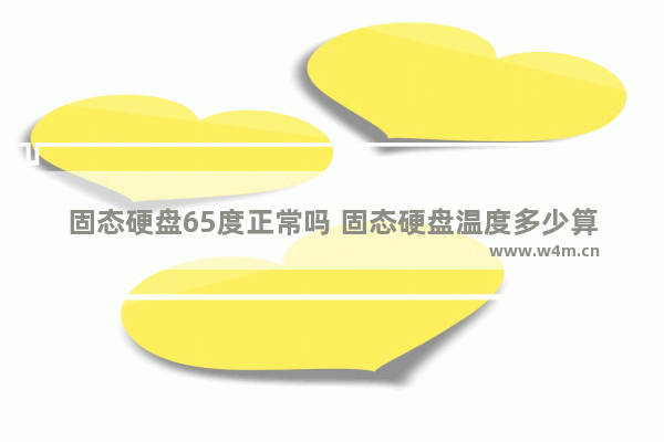 固态硬盘65度正常吗 固态硬盘温度多少算正常