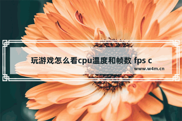 玩游戏怎么看cpu温度和帧数 fps cpu