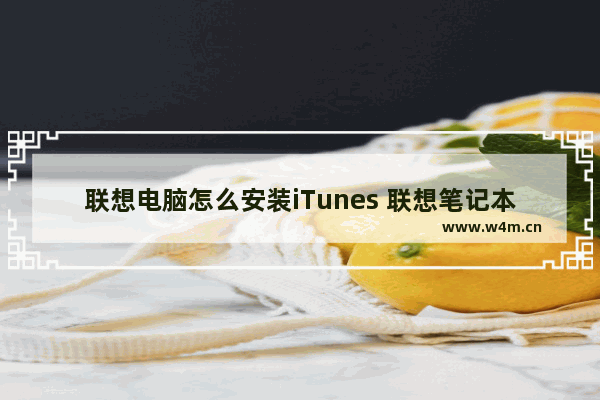 联想电脑怎么安装iTunes 联想笔记本组装什么电脑