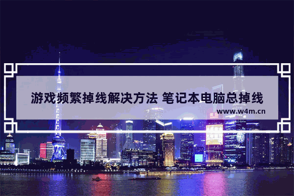 游戏频繁掉线解决方法 笔记本电脑总掉线