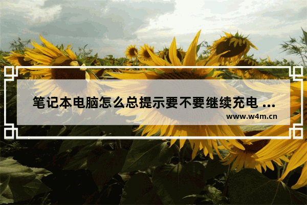 笔记本电脑怎么总提示要不要继续充电 如何设置让笔记本电池充满就不充电