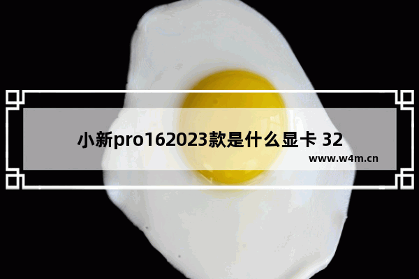 小新pro162023款是什么显卡 32g6g显存的品牌电脑