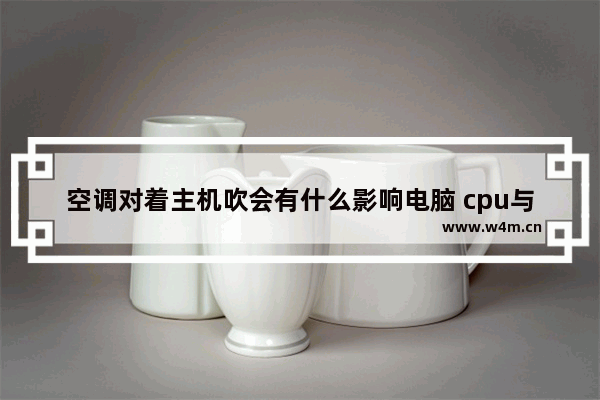 空调对着主机吹会有什么影响电脑 cpu与空调