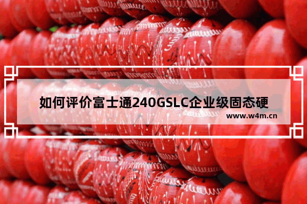 如何评价富士通240GSLC企业级固态硬盘 企业级固态硬盘推荐