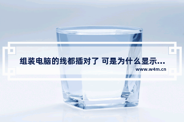 组装电脑的线都插对了 可是为什么显示屏不出现画面 组装电脑屏亮不显示了