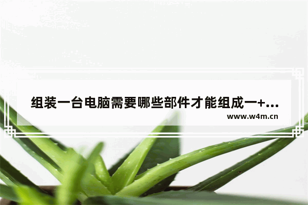 组装一台电脑需要哪些部件才能组成一++整的电脑 用最少零件组装电脑