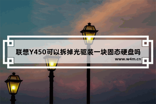 联想Y450可以拆掉光驱装一块固态硬盘吗 y450固态硬盘安装