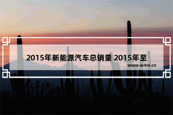 2015年新能源汽车总销量 2015年至今的历年全国白酒产量