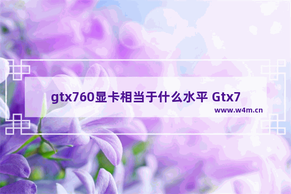 gtx760显卡相当于什么水平 Gtx760是什么档次的显卡