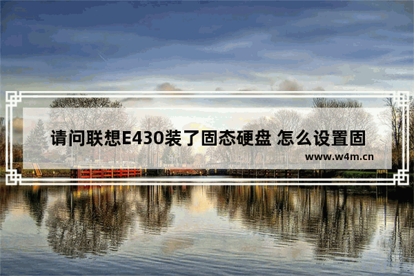 请问联想E430装了固态硬盘 怎么设置固态硬盘为第一硬盘 e430改固态硬盘