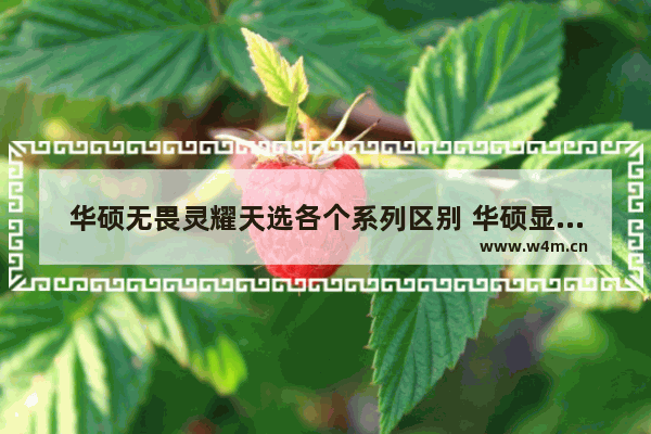 华硕无畏灵耀天选各个系列区别 华硕显卡类型