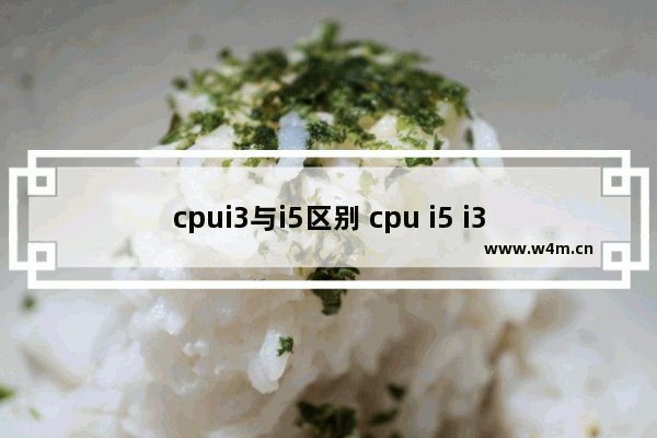 cpui3与i5区别 cpu i5 i3