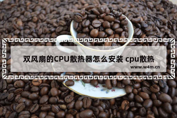 双风扇的CPU散热器怎么安装 cpu散热器 安装