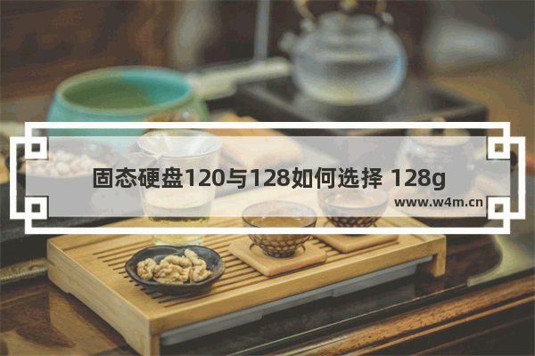 固态硬盘120与128如何选择 128g固态硬盘对比