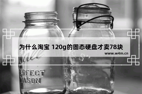 为什么淘宝 120g的固态硬盘才卖78块 1t固态移动硬盘200块正常吗