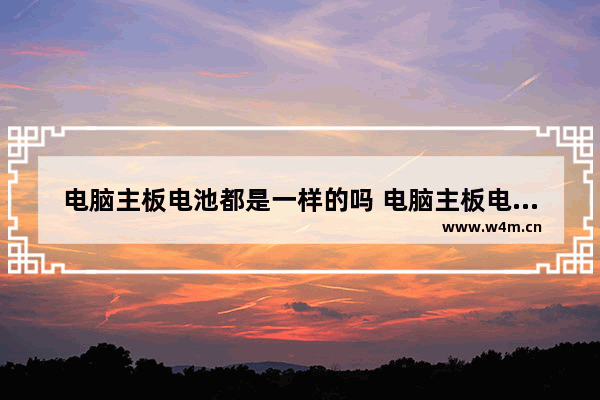 电脑主板电池都是一样的吗 电脑主板电池随便配吗