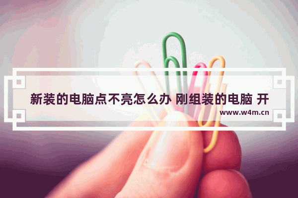 新装的电脑点不亮怎么办 刚组装的电脑 开机显示器不亮咋会事