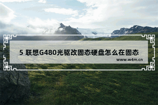 5 联想G480光驱改固态硬盘怎么在固态硬盘上装系统 联想光驱换固态硬盘