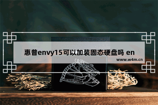 惠普envy15可以加装固态硬盘吗 envy15 加装 固态硬盘