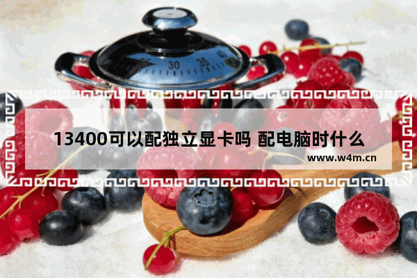 13400可以配独立显卡吗 配电脑时什么情况下需用独立显卡