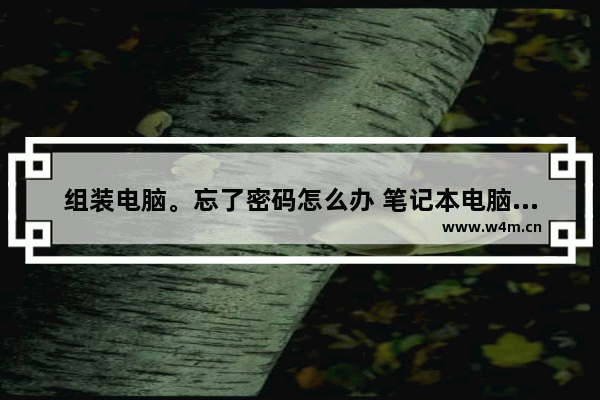 组装电脑。忘了密码怎么办 笔记本电脑电池和电源一起用开不了机怎么办