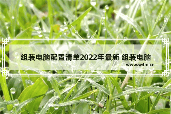 组装电脑配置清单2022年最新 组装电脑需要用哪些设备