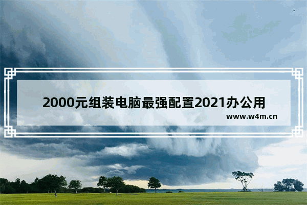 2000元组装电脑最强配置2021办公用 两千预算电脑最强组装